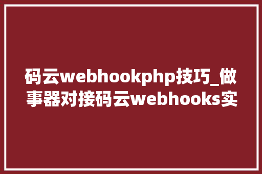 码云webhookphp技巧_做事器对接码云webhooks实现自动支配
