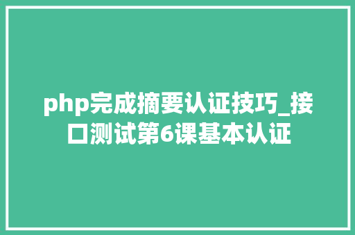 php完成摘要认证技巧_接口测试第6课基本认证