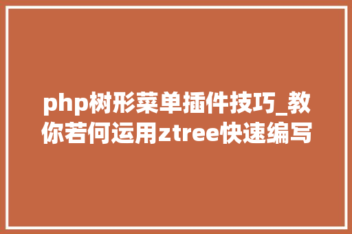 php树形菜单插件技巧_教你若何运用ztree快速编写树形菜单