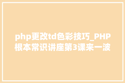 php更改td色彩技巧_PHP根本常识讲座第3课来一波最根本出现频率最高的实现办法吧