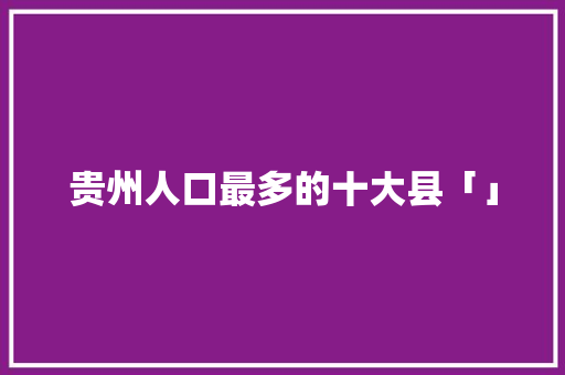 贵州人口最多的十大县「」