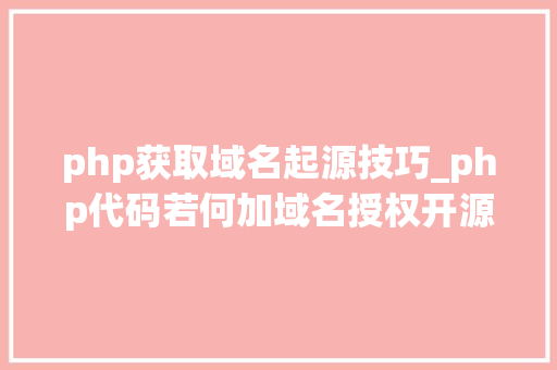 php获取域名起源技巧_php代码若何加域名授权开源php项目若何保护版权 商业授权