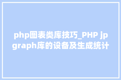 php图表类库技巧_PHP jpgraph库的设备及生成统计图表折线图柱状图饼状图