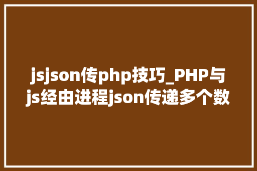 jsjson传php技巧_PHP与js经由进程json传递多个数据