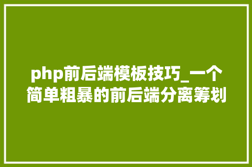php前后端模板技巧_一个简单粗暴的前后端分离筹划