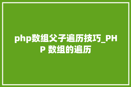 php数组父子遍历技巧_PHP 数组的遍历