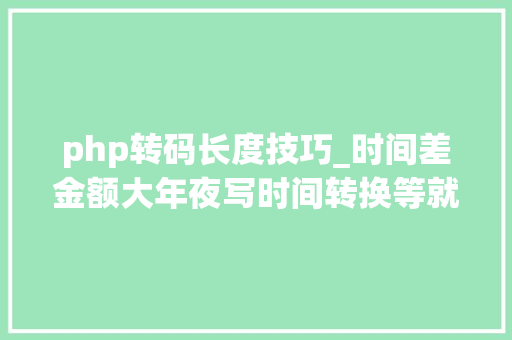 php转码长度技巧_时间差金额大年夜写时间转换等就用DatedifNumberString等函数