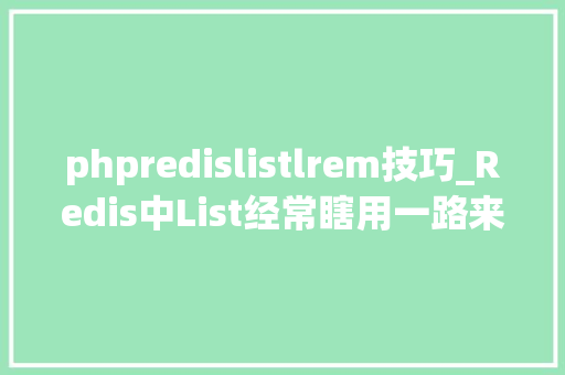 phpredislistlrem技巧_Redis中List经常瞎用一路来看看精确姿势