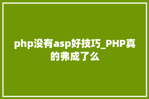php没有asp好技巧_PHP真的弗成了么
