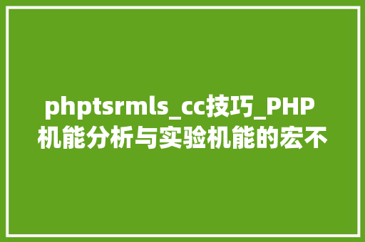 phptsrmls_cc技巧_PHP 机能分析与实验机能的宏不雅观分析