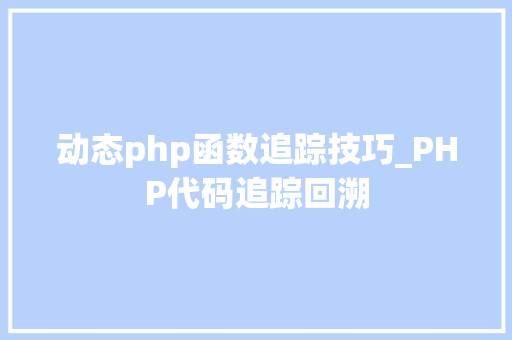 动态php函数追踪技巧_PHP代码追踪回溯