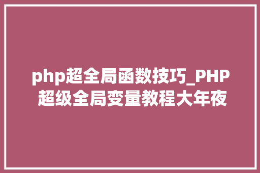 php超全局函数技巧_PHP 超级全局变量教程大年夜全