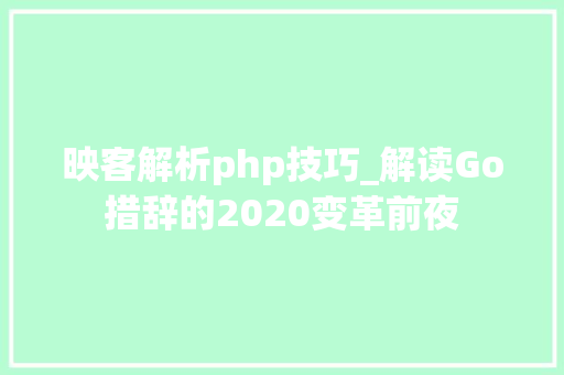 映客解析php技巧_解读Go措辞的2020变革前夜