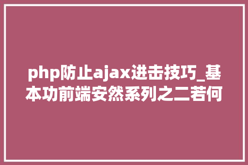 php防止ajax进击技巧_基本功前端安然系列之二若何防止CSRF进击