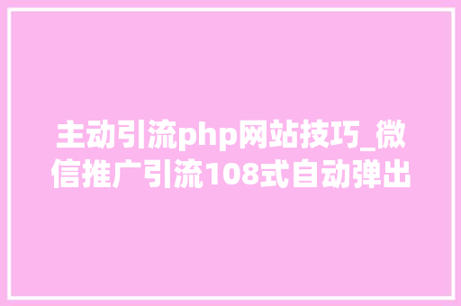 主动引流php网站技巧_微信推广引流108式自动弹出QQ会话抓取网站访客转化为微信