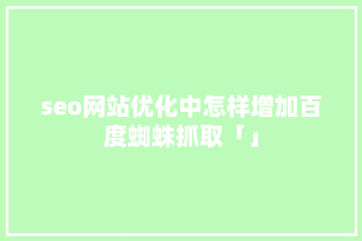 seo网站优化中怎样增加百度蜘蛛抓取「」