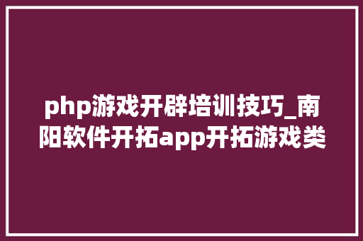 php游戏开辟培训技巧_南阳软件开拓app开拓游戏类开拓微信年夜众号培训PHP培训大年夜旗