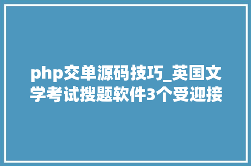 php交单源码技巧_英国文学考试搜题软件3个受迎接的搜题分享了