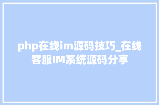 php在线im源码技巧_在线客服IM系统源码分享