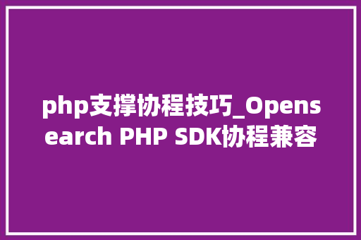 php支撑协程技巧_Opensearch PHP SDK协程兼容改造