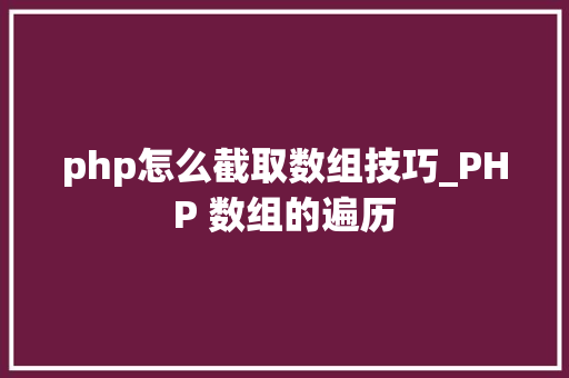 php怎么截取数组技巧_PHP 数组的遍历