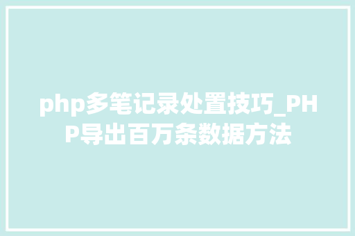 php多笔记录处置技巧_PHP导出百万条数据方法