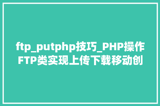ftp_putphp技巧_PHP操作FTP类实现上传下载移动创建的方法