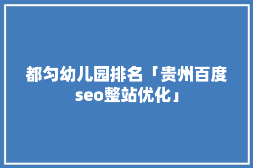 都匀幼儿园排名「贵州百度seo整站优化」