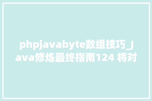 phpjavabyte数组技巧_Java修炼最终指南124 将对象序列化为字节数组