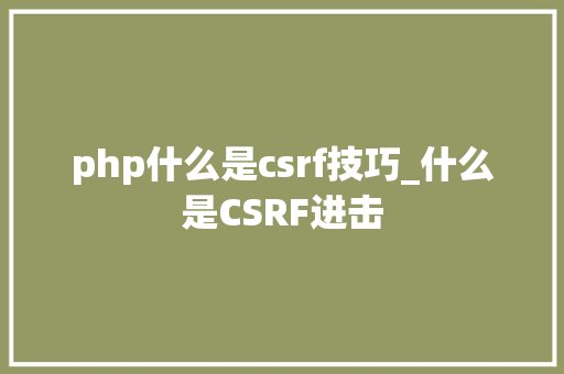 php什么是csrf技巧_什么是CSRF进击