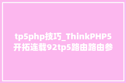 tp5php技巧_ThinkPHP5开拓连载92tp5路由路由参数
