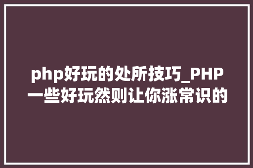 php好玩的处所技巧_PHP一些好玩然则让你涨常识的题收藏篇