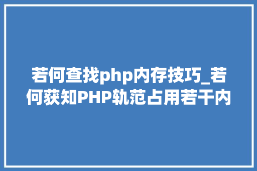 若何查找php内存技巧_若何获知PHP轨范占用若干内存
