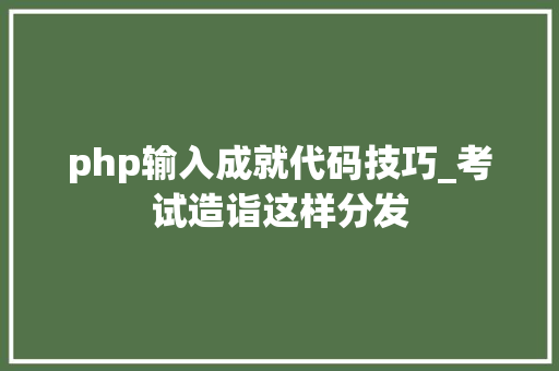 php输入成就代码技巧_考试造诣这样分发
