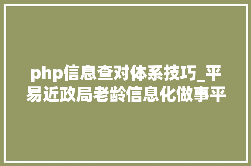 php信息查对体系技巧_平易近政局老龄信息化做事平台