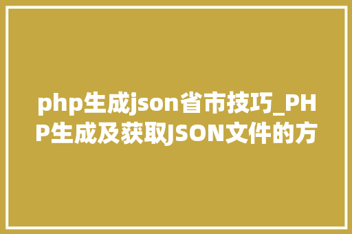 php生成json省市技巧_PHP生成及获取JSON文件的方法