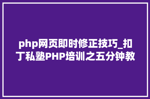 php网页即时修正技巧_扣丁私塾PHP培训之五分钟教你编写一个实时弹幕网站