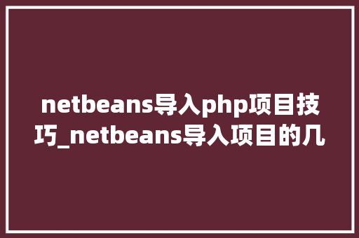 netbeans导入php项目技巧_netbeans导入项目的几种办法