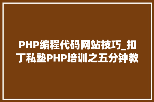 PHP编程代码网站技巧_扣丁私塾PHP培训之五分钟教你编写一个实时弹幕网站
