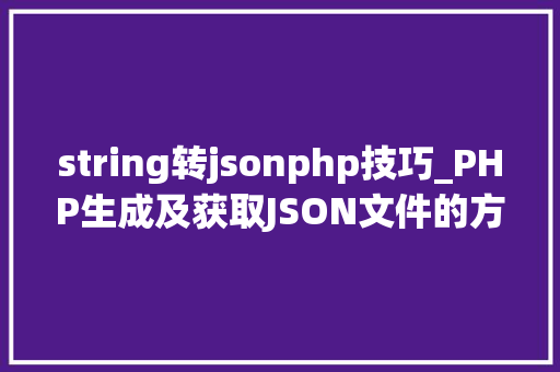 string转jsonphp技巧_PHP生成及获取JSON文件的方法