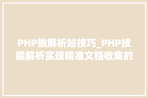PHP做解析站技巧_PHP技能解析实现精准文档收集的策略与实践