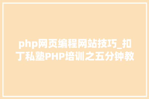 php网页编程网站技巧_扣丁私塾PHP培训之五分钟教你编写一个实时弹幕网站