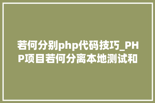 若何分别php代码技巧_PHP项目若何分离本地测试和分娩情形设备