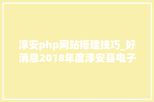 淳安php网站搭建技巧_好消息2018年度淳安县电子商务扶持奖励政策开始申报啦