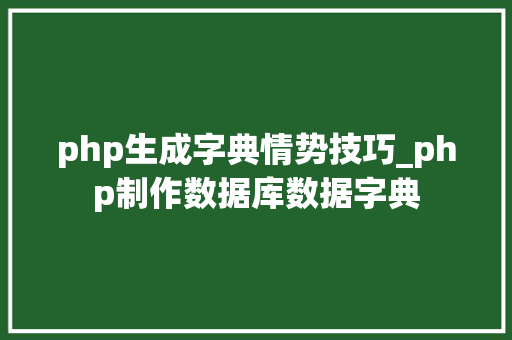 php生成字典情势技巧_php制作数据库数据字典