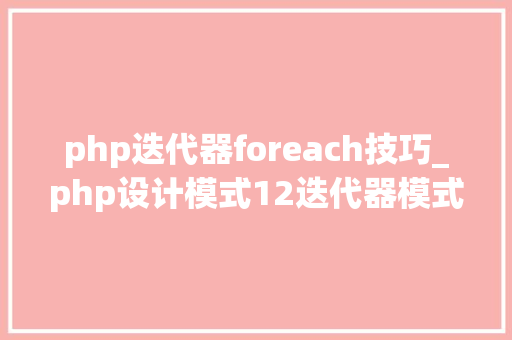 php迭代器foreach技巧_php设计模式12迭代器模式