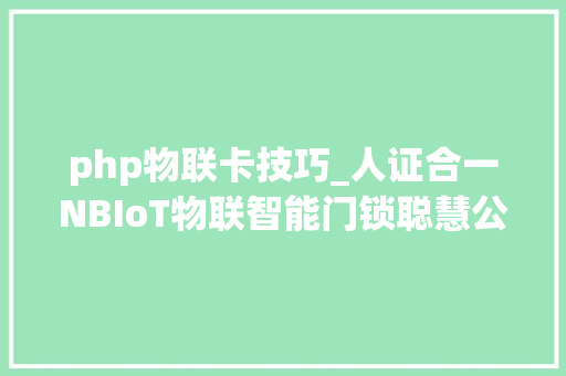 php物联卡技巧_人证合一NBIoT物联智能门锁聪慧公寓公租房蓝牙透传模块