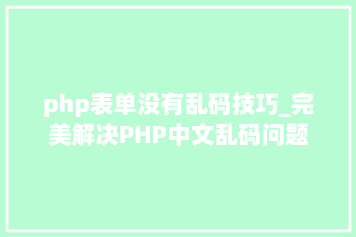 php表单没有乱码技巧_完美解决PHP中文乱码问题