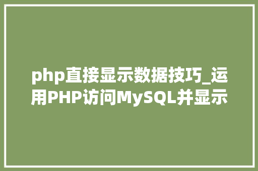 php直接显示数据技巧_运用PHP访问MySQL并显示MySQL中的数据适合新手