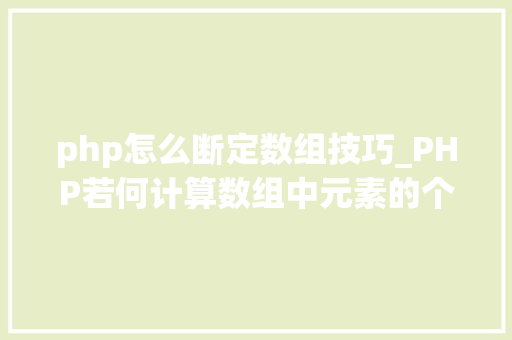 php怎么断定数组技巧_PHP若何计算数组中元素的个数